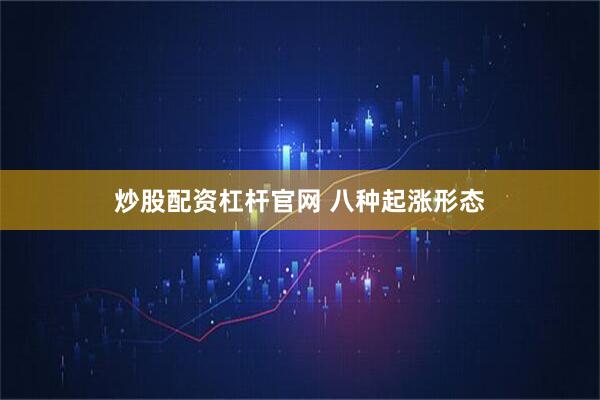 炒股配资杠杆官网 八种起涨形态