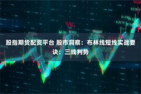 股指期货配资平台 股市洞察:布林线短线实战要诀:三线判势
