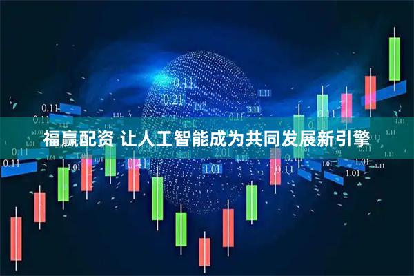 福赢配资 让人工智能成为共同发展新引擎