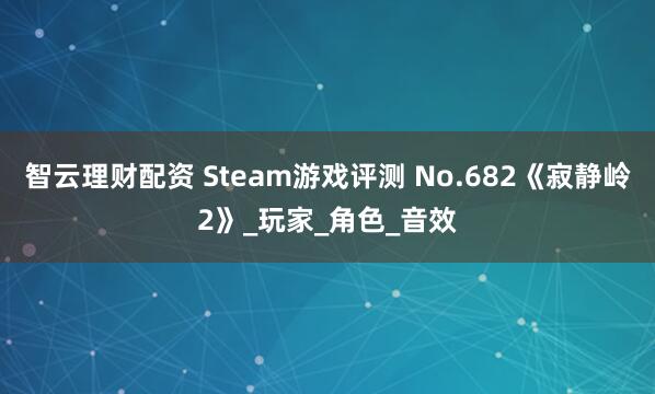 智云理财配资 Steam游戏评测 No.682《寂静岭2》_玩家_角色_音效