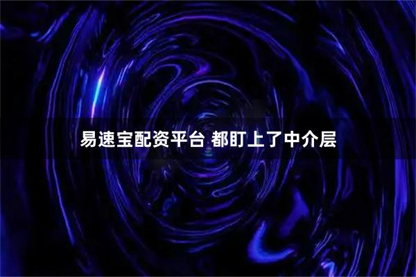 易速宝配资平台 都盯上了中介层