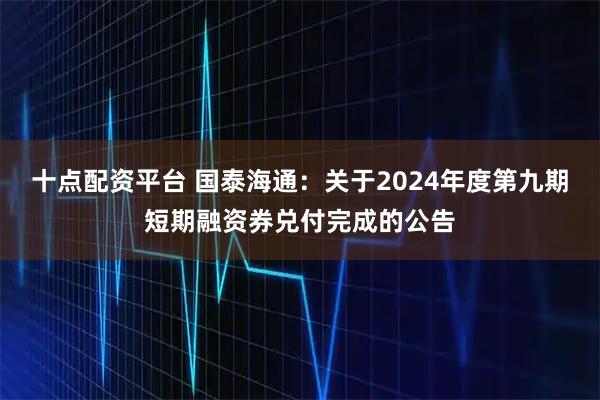 十点配资平台 国泰海通：关于2024年度第九期短期融资券兑付完成的公告
