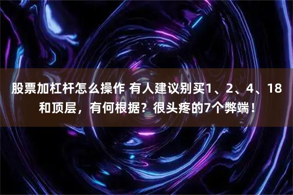 股票加杠杆怎么操作 有人建议别买1、2、4、18和顶层,有何根据?很头疼的7个弊端!