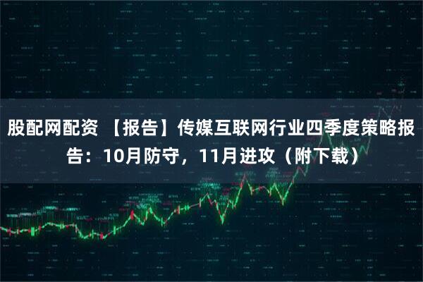 股配网配资 【报告】传媒互联网行业四季度策略报告：10月防守，11月进攻（附下载）