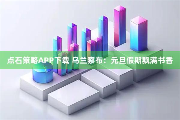 点石策略APP下载 乌兰察布：元旦假期飘满书香