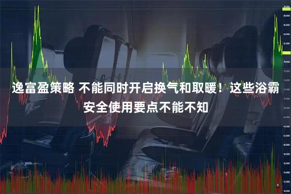 逸富盈策略 不能同时开启换气和取暖！这些浴霸安全使用要点不能不知