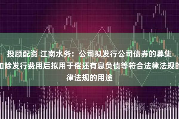 投顾配资 江南水务：公司拟发行公司债券的募集资金扣除发行费用后拟用于偿还有息负债等符合法律法规的用途