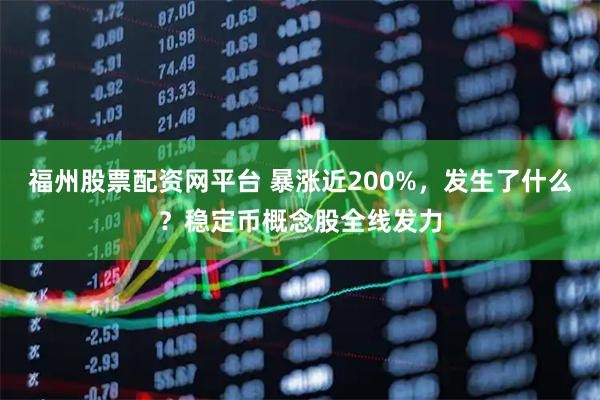 福州股票配资网平台 暴涨近200%，发生了什么？稳定币概念股全线发力