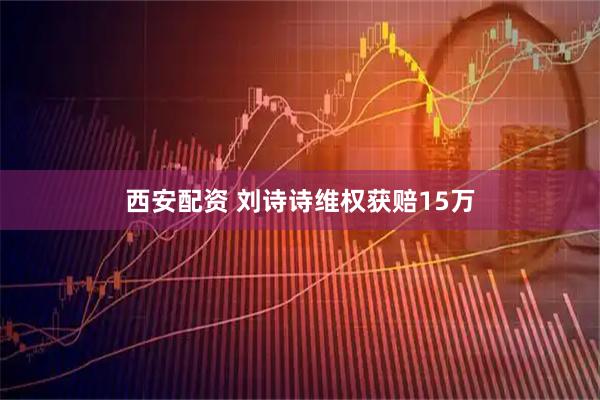 西安配资 刘诗诗维权获赔15万