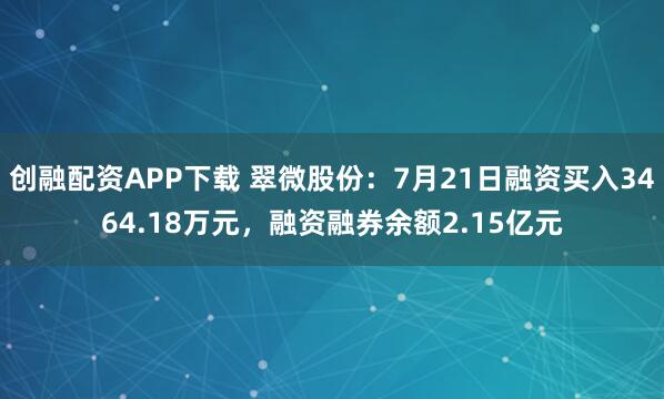 创融配资APP下载 翠微股份：7月21日融资买入3464.18万元，融资融券余额2.15亿元