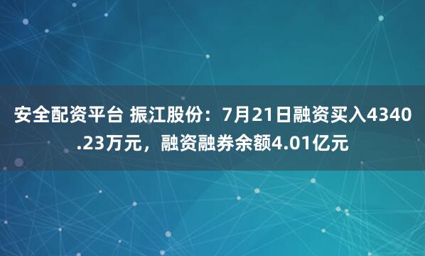安全配资平台 振江股份：7月21日融资买入4340.23万元，融资融券余额4.01亿元