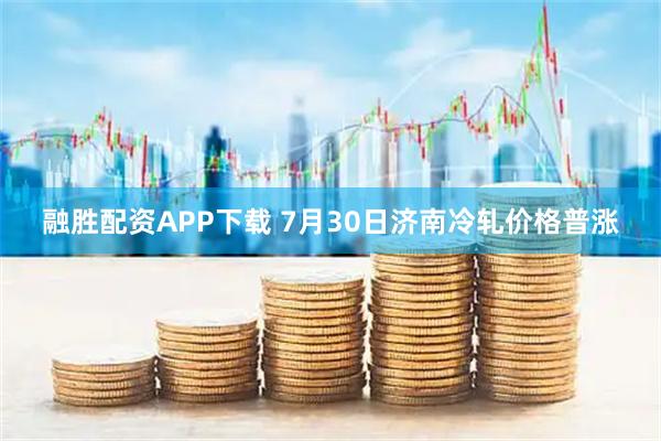 融胜配资APP下载 7月30日济南冷轧价格普涨