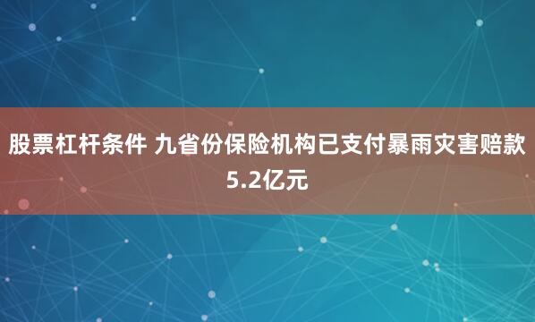 股票杠杆条件 九省份保险机构已支付暴雨灾害赔款5.2亿元