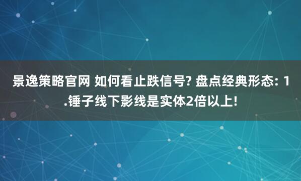 景逸策略官网 如何看止跌信号? 盘点经典形态: 1.锤子线下影线是实体2倍以上!