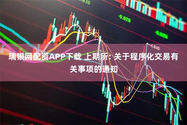 瑞银网配资APP下载 上期所: 关于程序化交易有关事项的通知