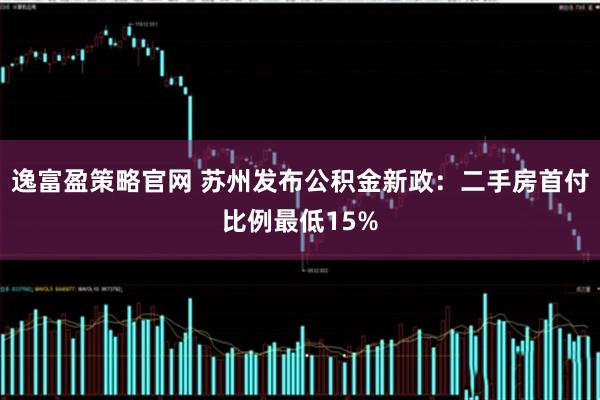 逸富盈策略官网 苏州发布公积金新政：二手房首付比例最低15%