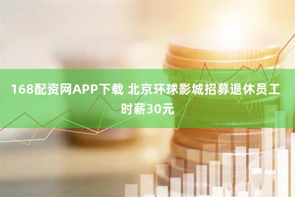 168配资网APP下载 北京环球影城招募退休员工 时薪30元