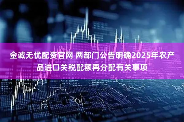 金诚无忧配资官网 两部门公告明确2025年农产品进口关税配额再分配有关事项