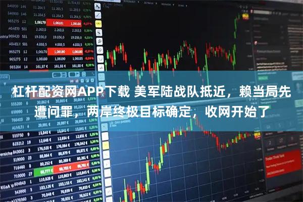 杠杆配资网APP下载 美军陆战队抵近，赖当局先遭问罪，两岸终极目标确定，收网开始了
