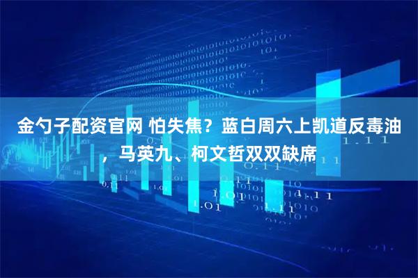 金勺子配资官网 怕失焦？蓝白周六上凯道反毒油，马英九、柯文哲双双缺席